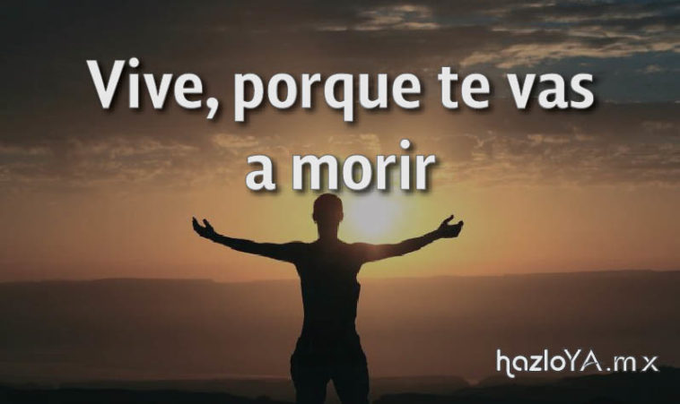 Vive, porque te vas a morir